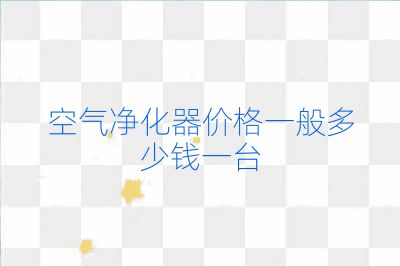 空氣凈化器價(jià)格一般多少錢一臺(tái)