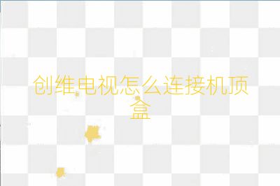 創(chuàng)維電視怎么連接機(jī)頂盒