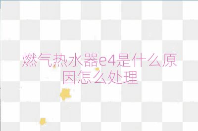 燃氣熱水器e4是什么原因怎么處理
