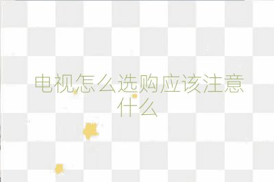 電視怎么選購應(yīng)該注意什么